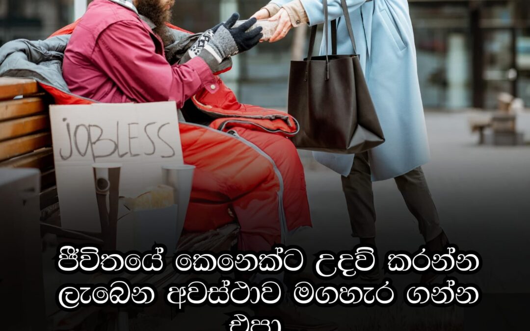 ජීවිතයේ කෙනෙක්ට උදව් කරන්න ලැබෙන අවස්ථා මඟ හැරගන්න එපා